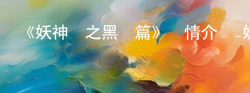 曾建華發布《妖神記之黑獄篇》詳情介紹_妖神記之黑獄篇已完結在線觀看_妖神記之黑獄篇迅雷下載_國漫